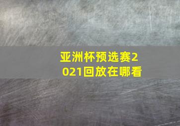 亚洲杯预选赛2021回放在哪看