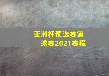 亚洲杯预选赛篮球赛2021赛程