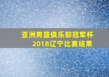 亚洲男篮俱乐部冠军杯2018辽宁比赛结果