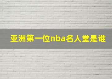 亚洲第一位nba名人堂是谁