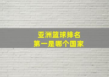 亚洲篮球排名第一是哪个国家