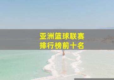 亚洲篮球联赛排行榜前十名