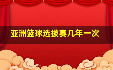 亚洲篮球选拔赛几年一次