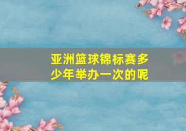 亚洲篮球锦标赛多少年举办一次的呢