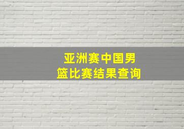 亚洲赛中国男篮比赛结果查询