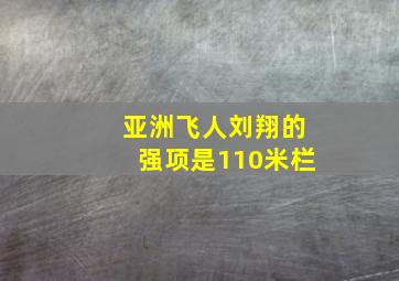 亚洲飞人刘翔的强项是110米栏