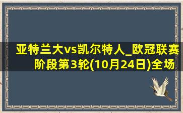 亚特兰大vs凯尔特人_欧冠联赛阶段第3轮(10月24日)全场录像