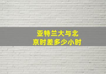 亚特兰大与北京时差多少小时