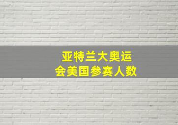 亚特兰大奥运会美国参赛人数