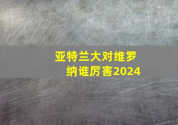 亚特兰大对维罗纳谁厉害2024