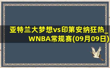 亚特兰大梦想vs印第安纳狂热_WNBA常规赛(09月09日)全场录像