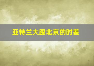 亚特兰大跟北京的时差