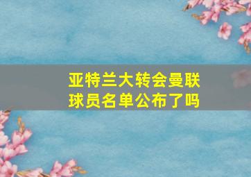 亚特兰大转会曼联球员名单公布了吗