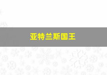 亚特兰斯国王