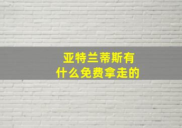 亚特兰蒂斯有什么免费拿走的