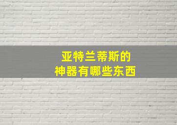 亚特兰蒂斯的神器有哪些东西