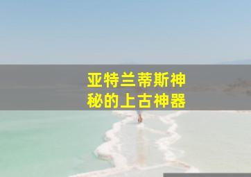 亚特兰蒂斯神秘的上古神器