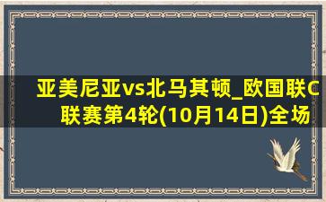 亚美尼亚vs北马其顿_欧国联C联赛第4轮(10月14日)全场集锦