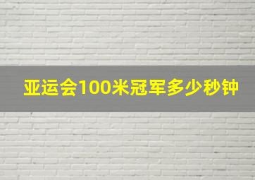 亚运会100米冠军多少秒钟