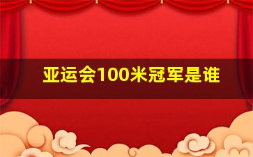 亚运会100米冠军是谁