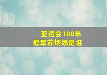 亚运会100米冠军苏炳添是谁