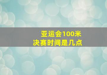 亚运会100米决赛时间是几点