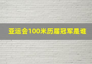 亚运会100米历届冠军是谁