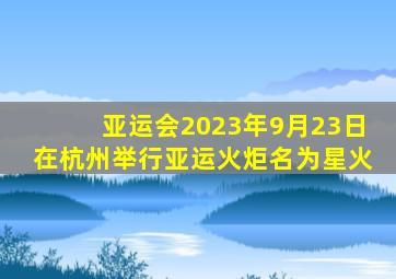 亚运会2023年9月23日在杭州举行亚运火炬名为星火