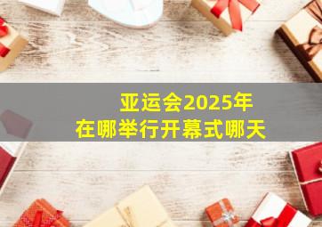 亚运会2025年在哪举行开幕式哪天