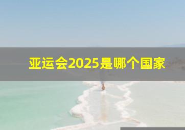 亚运会2025是哪个国家