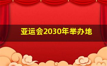 亚运会2030年举办地