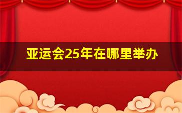 亚运会25年在哪里举办