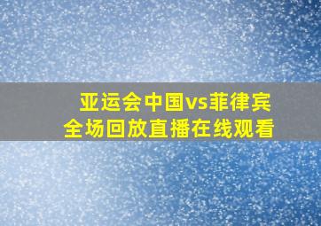 亚运会中国vs菲律宾全场回放直播在线观看