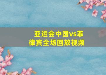 亚运会中国vs菲律宾全场回放视频