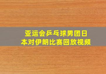 亚运会乒乓球男团日本对伊朗比赛回放视频