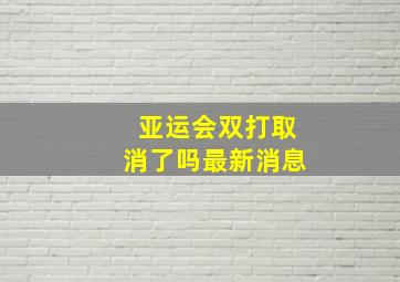 亚运会双打取消了吗最新消息