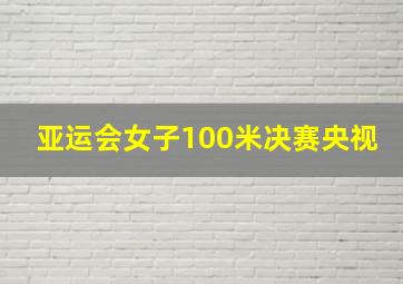 亚运会女子100米决赛央视