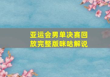 亚运会男单决赛回放完整版咪咕解说