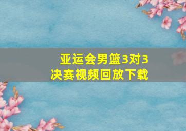 亚运会男篮3对3决赛视频回放下载