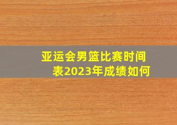 亚运会男篮比赛时间表2023年成绩如何