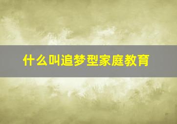 什么叫追梦型家庭教育