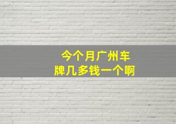 今个月广州车牌几多钱一个啊