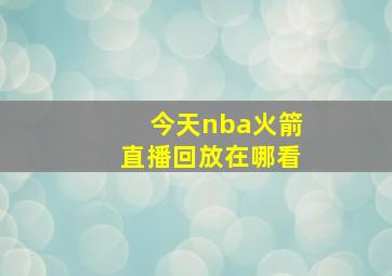 今天nba火箭直播回放在哪看