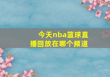 今天nba篮球直播回放在哪个频道