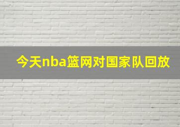 今天nba篮网对国家队回放