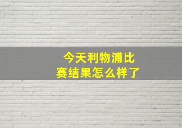 今天利物浦比赛结果怎么样了