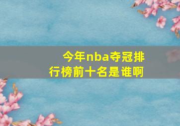 今年nba夺冠排行榜前十名是谁啊