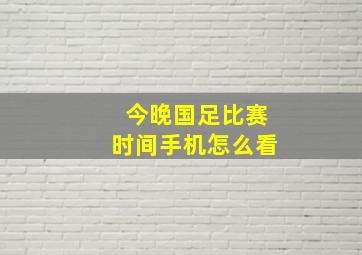 今晚国足比赛时间手机怎么看