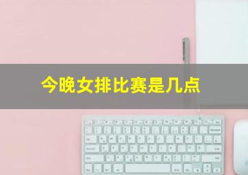 今晚女排比赛是几点