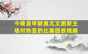 今晚意甲联赛尤文图斯主场对热亚的比赛回放视频